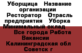 Уборщица › Название организации ­ Ресторатор › Отрасль предприятия ­ Уборка › Минимальный оклад ­ 8 000 - Все города Работа » Вакансии   . Калининградская обл.,Советск г.